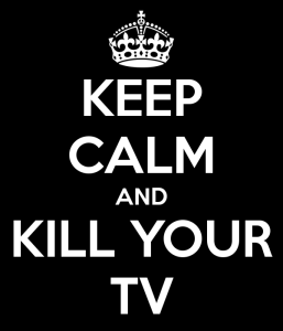 keep-calm-and-kill-your-tv-2